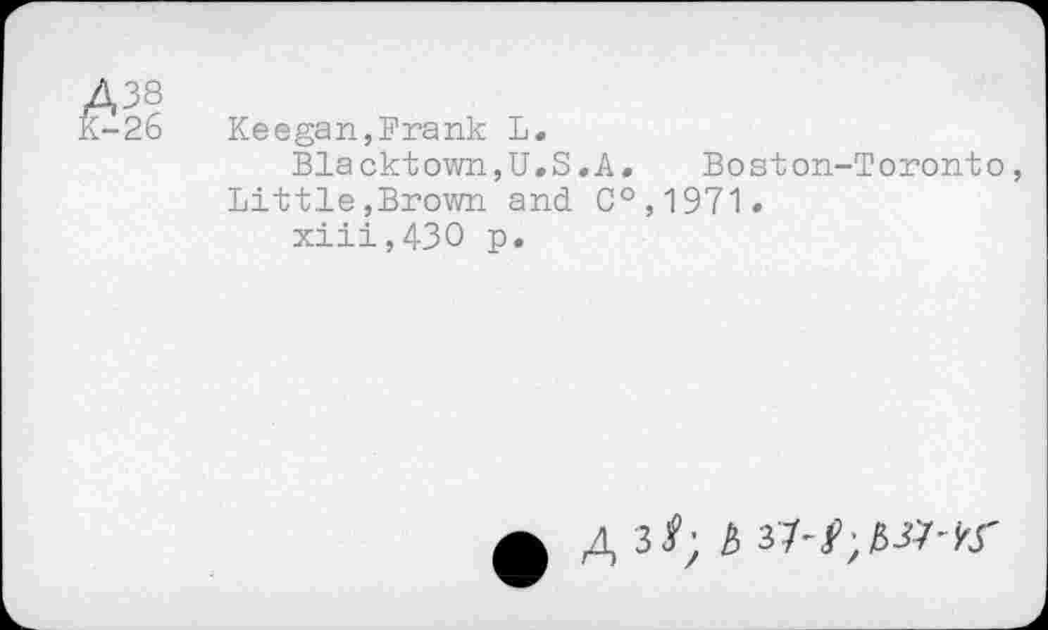 ﻿Keegan,Frank L.
Blacktown,U.S.A, Boston-Toronto, Bittle,Brown and C°,1971.
xiii,430 p.
4 3<f; £